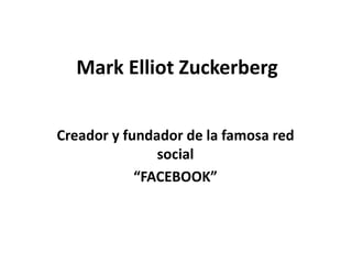 Mark Elliot Zuckerberg


Creador y fundador de la famosa red
               social
            “FACEBOOK”
 