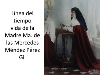 Línea del
tiempo
vida de la
Madre Ma. de
las Mercedes
Méndez Pérez
Gil
 