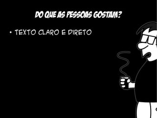 Do que as pessoas gostam?
●
    Texto claro e direto
 