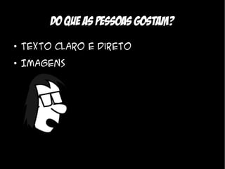 Do que as pessoas gostam?
●
    Texto claro e direto
●
    Imagens
 