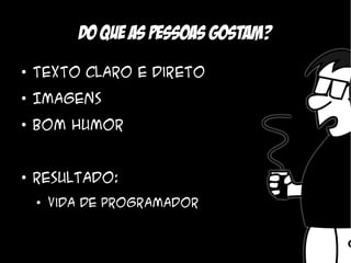 Do que as pessoas gostam?
●
    Texto claro e direto
●
    Imagens
●
    Bom humor


●
    Resultado:
    ●
        Vida de Programador
 