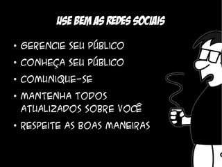 Use bem as redes sociais
●
    Gerencie seu público
●
    Conheça seu público
●
    Comunique-se
●
    Mantenha todos
    atualizados sobre você
●
    Respeite as boas maneiras
 