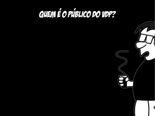 ,    ,
Quem e o Publico do vdp?
 