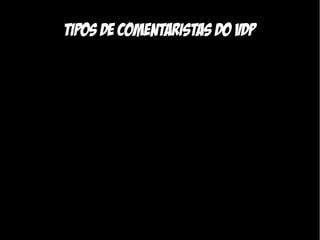Tipos de comentaristas do VDP
 