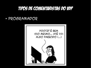 Tipos de comentaristas do VDP
●
    Programador
 