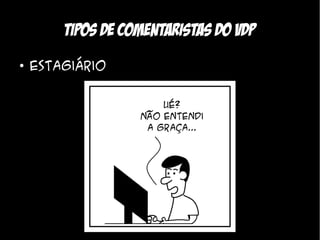 Tipos de comentaristas do VDP
●
    Estagiário
 