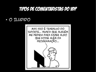 Tipos de comentaristas do VDP
●
    O Iludido
 