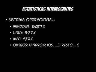 Estatisticas interessantes
●
    Sistema Operacional:
    ●
        Windows: 8077%
                   ,
    ●
        Linux: 9, 7%
                7
    ●
        Mac: 4, 2%
              7
    ●
        Outros: (android ios, …): Resto... :)
                        ,
 