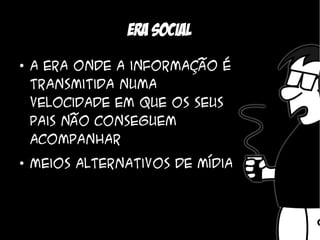 Era social
●
    A era onde a informação é
    transmitida numa
    velocidade em que os seus
    pais não conseguem
    acompanhar
●
    Meios alternativos de mídia
 