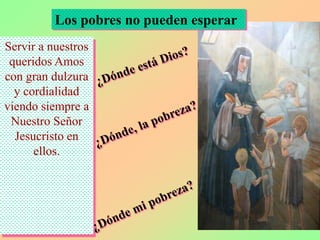 Los pobres no pueden esperar
Servir a nuestros
 queridos Amos
con gran dulzura
  y cordialidad
viendo siempre a
 Nuestro Señor
  Jesucristo en
      ellos.
 