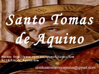 Clic para pasar Santo Tomas de Aquino Fuente: h ttp://www.ewtn.net/spanish/Saints/Tom%C3%A1s_de_Aquino.htm unidosenelamorajesus @gmail.com 