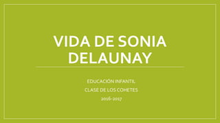 VIDA DE SONIA
DELAUNAY
EDUCACIÓN INFANTIL
CLASE DE LOS COHETES
2016-2017
 