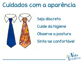 Cuidados com a aparência

           Seja discreto
           Cuide da higiene
           Observe a postura
           Sinta-se confortável
 