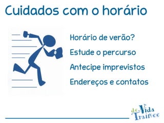 Cuidados com o horário
          Horário de verão?
          Estude o percurso
          Antecipe imprevistos
          Endereços e contatos
 
