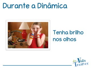 Durante a Dinâmica


             Tenha brilho
             nos olhos
 