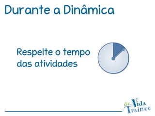 Durante a Dinâmica


 Respeite o tempo
 das atividades
 