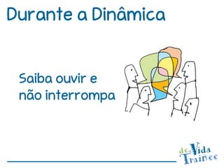 Durante a Dinâmica


 Saiba ouvir e
 não interrompa
 
