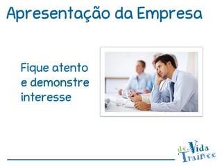 Apresentação da Empresa


 Fique atento
 e demonstre
 interesse
 