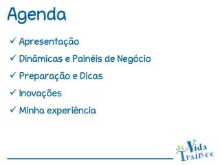 Agenda
 Apresentação
 Dinâmicas e Painéis de Negócio
 Preparação e Dicas
 Inovações
 Minha experiência
 
