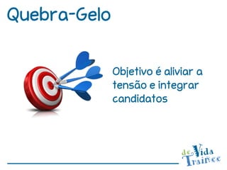 Quebra-Gelo

              Objetivo é aliviar a
              tensão e integrar
              candidatos
 