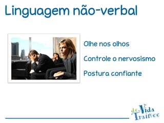 Linguagem não-verbal

           Olhe nos olhos

           Controle o nervosismo

           Postura confiante
 
