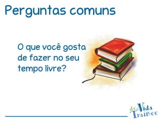Perguntas comuns

 O que você gosta
 de fazer no seu
 tempo livre?
 