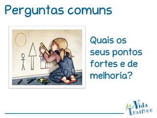 Perguntas comuns

            Quais os
            seus pontos
            fortes e de
            melhoria?
 