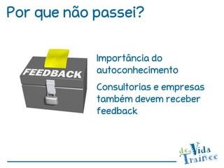Por que não passei?

            Importância do
            autoconhecimento
            Consultorias e empresas
            também devem receber
            feedback
 
