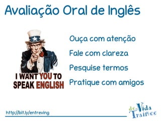 Avaliação Oral de Inglês
                          Ouça com atenção
                          Fale com clareza
                          Pesquise termos
                          Pratique com amigos


http://bit.ly/entreving
 