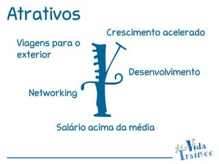 Atrativos
                    Crescimento acelerado
 Viagens para o
 exterior
                         Desenvolvimento

   Networking


         Salário acima da média
 