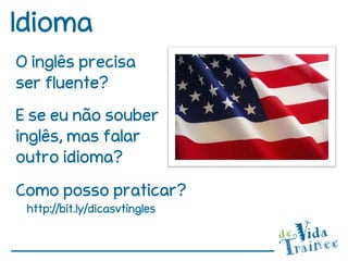 Idioma
O inglês precisa
ser fluente?
E se eu não souber
inglês, mas falar
outro idioma?
Como posso praticar?
 http://bit.ly/dicasvtingles
 