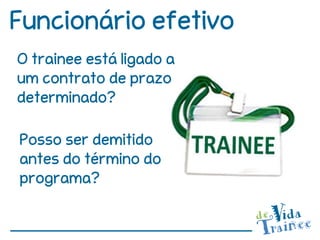 Funcionário efetivo
O trainee está ligado a
um contrato de prazo
determinado?

Posso ser demitido
antes do término do
programa?
 