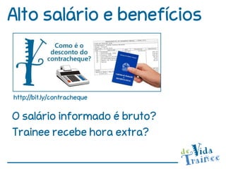 Alto salário e benefícios



http://bit.ly/contracheque


O salário informado é bruto?
Trainee recebe hora extra?
 