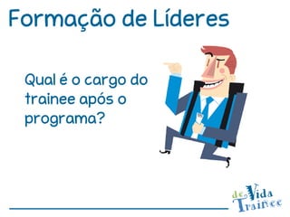 Formação de Líderes

 Qual é o cargo do
 trainee após o
 programa?
 