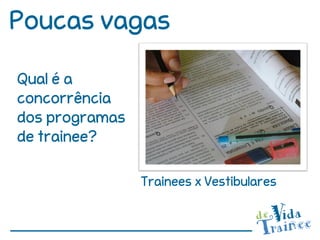 Poucas vagas

Qual é a
concorrência
dos programas
de trainee?

                Trainees x Vestibulares
 