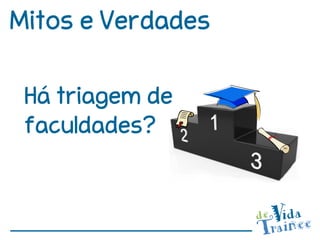 Mitos e Verdades

 Há triagem de
 faculdades?
 