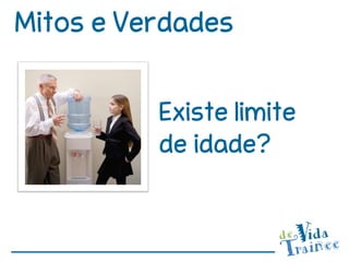 Mitos e Verdades


          Existe limite
          de idade?
 