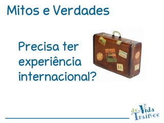 Mitos e Verdades

 Precisa ter
 experiência
 internacional?
 