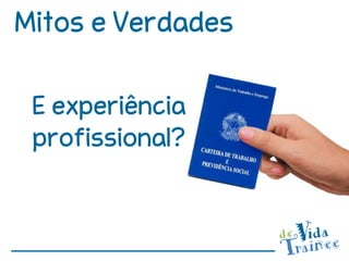 Mitos e Verdades

 E experiência
 profissional?
 