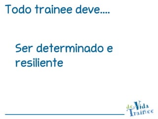 Todo trainee deve....


  Ser determinado e
  resiliente
 
