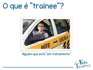 O que é “trainee”?




     Alguém que está “em treinamento”
 