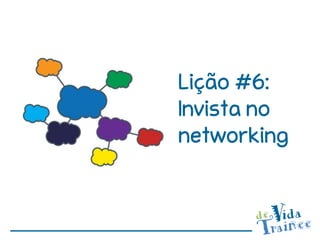 Lição #6:
Invista no
networking
 