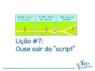 Lição #7:
Ouse sair do “script”
 