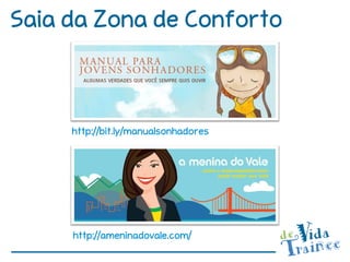 Saia da Zona de Conforto



     http://bit.ly/manualsonhadores




     http://ameninadovale.com/
 