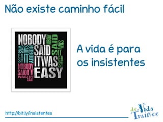 Não existe caminho fácil


                            A vida é para
                            os insistentes



http://bit.ly/insistentes
 