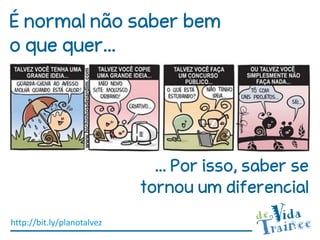 É normal não saber bem
o que quer...




                              ... Por isso, saber se
                            tornou um diferencial
http://bit.ly/planotalvez
 