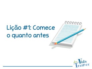 Lição #1: Comece
o quanto antes
 