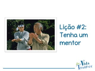Lição #2:
Tenha um
mentor
 