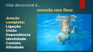 Junção
completa:
Ligação
União
Dependência
Identidade
Contato
Afinidade
Vida devocional é...
conexão com Deus
 
