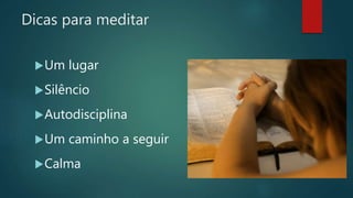 Dicas para meditar
Um lugar
Silêncio
Autodisciplina
Um caminho a seguir
Calma
 